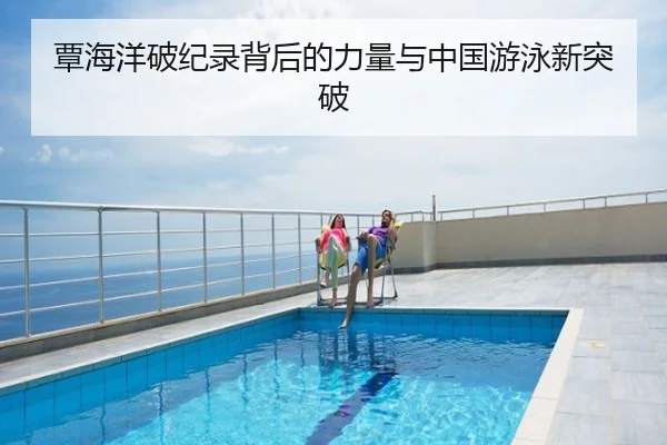 覃海洋破纪录背后的力量与中国游泳新突破