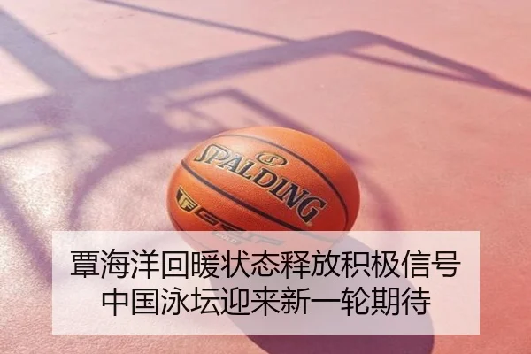 覃海洋回暖状态释放积极信号 中国泳坛迎来新一轮期待