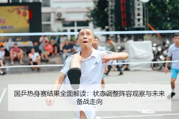 国乒热身赛结果全面解读：状态调整阵容观察与未来备战走向