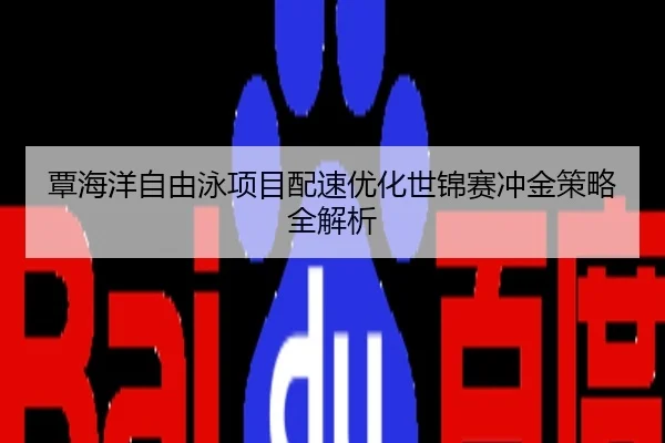 覃海洋自由泳项目配速优化世锦赛冲金策略全解析